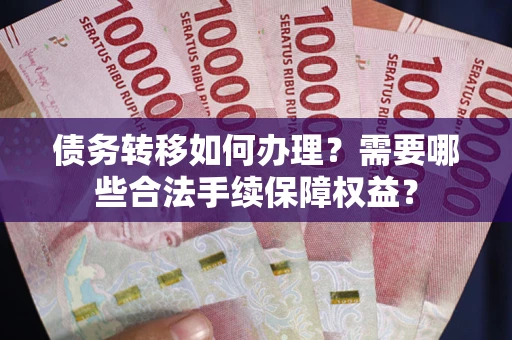 济南债务转移如何办理？需要哪些合法手续保障权益？