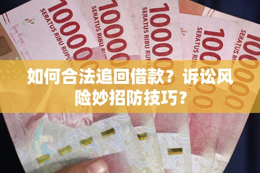 济南如何合法追回借款？诉讼风险妙招防技巧？