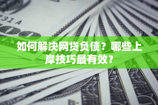 济南如何解决网贷负债？哪些上岸技巧最有效？