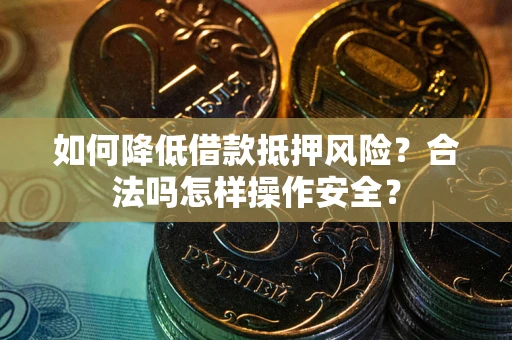 济南如何降低借款抵押风险？合法吗怎样操作安全？