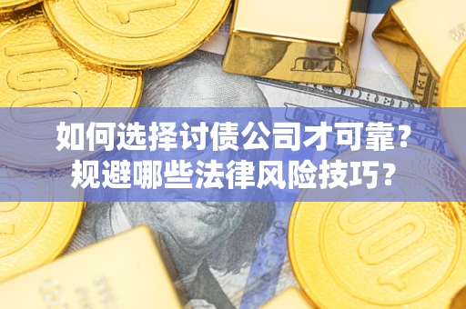 济南如何选择讨债公司才可靠？规避哪些法律风险技巧？