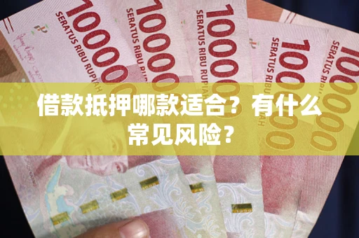 济南借款抵押哪款适合？有什么常见风险？