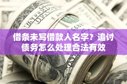 济南借条未写借款人名字？追讨债务怎么处理合法有效