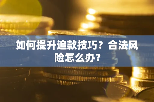 济南如何提升追款技巧？合法风险怎么办？