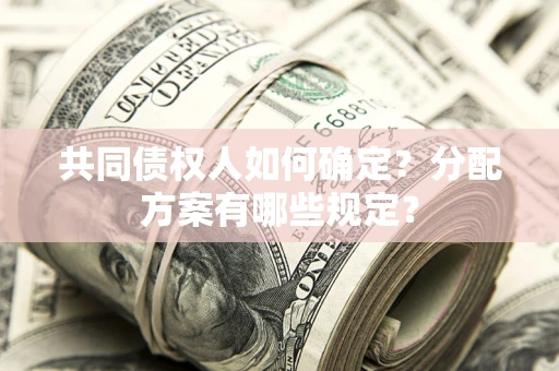 济南共同债权人如何确定？分配方案有哪些规定？