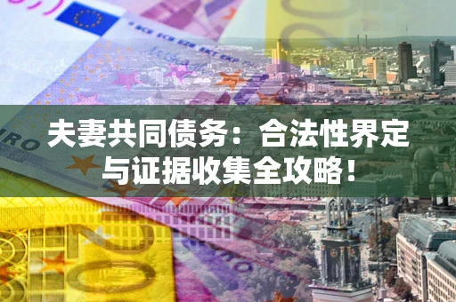 济南夫妻共同债务：合法性界定与证据收集全攻略！