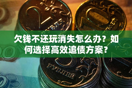 济南欠钱不还玩消失怎么办？如何选择高效追债方案？