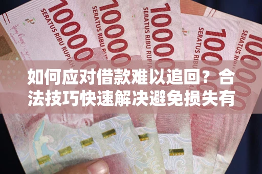 济南如何应对借款难以追回？合法技巧快速解决避免损失有哪些？