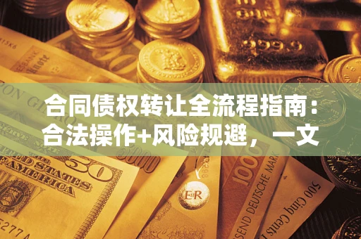 济南合同债权转让全流程指南：合法操作+风险规避，一文说清！