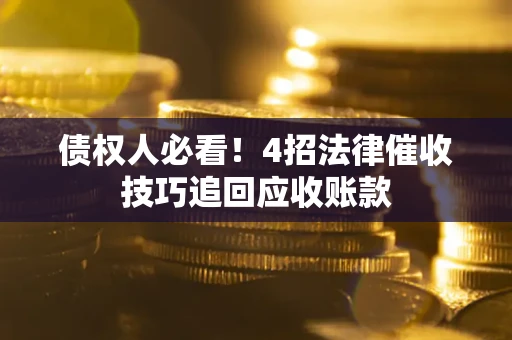 济南债权人必看！4招法律催收技巧追回应收账款