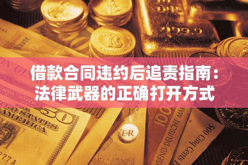 济南借款合同违约后追责指南：法律武器的正确打开方式