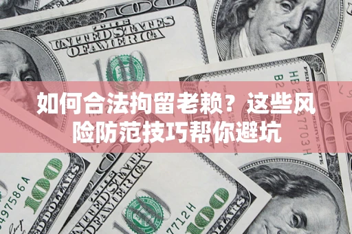济南如何合法拘留老赖？这些风险防范技巧帮你避坑