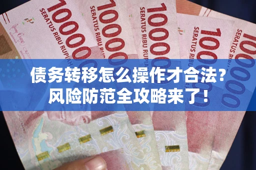 济南债务转移怎么操作才合法？风险防范全攻略来了！
