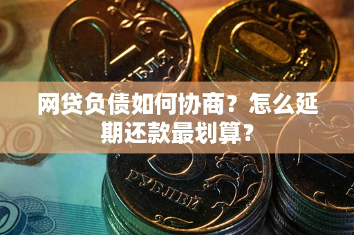 济南网贷负债如何协商？怎么延期还款最划算？