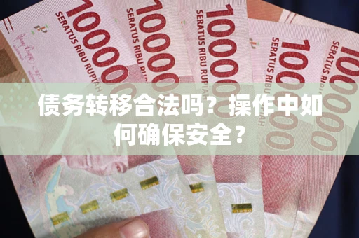 济南债务转移合法吗？操作中如何确保安全？