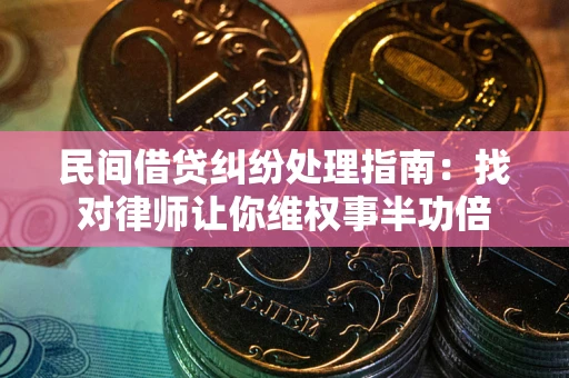 济南民间借贷纠纷处理指南：找对律师让你维权事半功倍