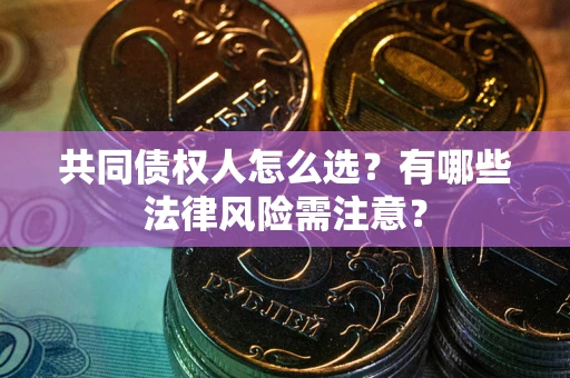 济南共同债权人怎么选？有哪些法律风险需注意？