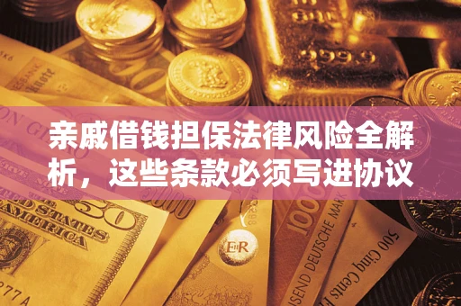 济南亲戚借钱担保法律风险全解析，这些条款必须写进协议